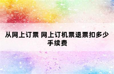 从网上订票 网上订机票退票扣多少手续费